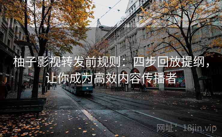 柚子影视转发前规则：四步回放提纲，让你成为高效内容传播者