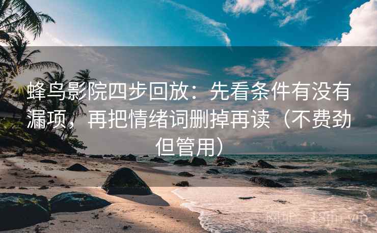 蜂鸟影院四步回放:先看条件有没有漏项,再把情绪词删掉再读(不费劲但管用) 蜂鸟影院四步回放:先看条件有没有漏项,再把情绪词删掉再读(不费劲但管用)