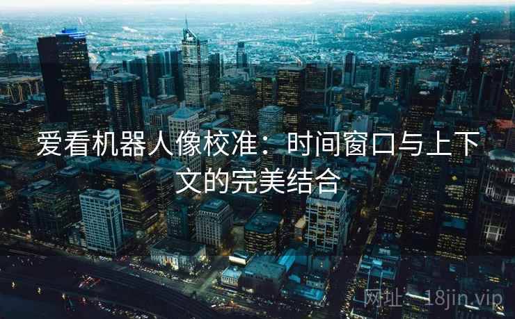 爱看机器人像校准：时间窗口与上下文的完美结合