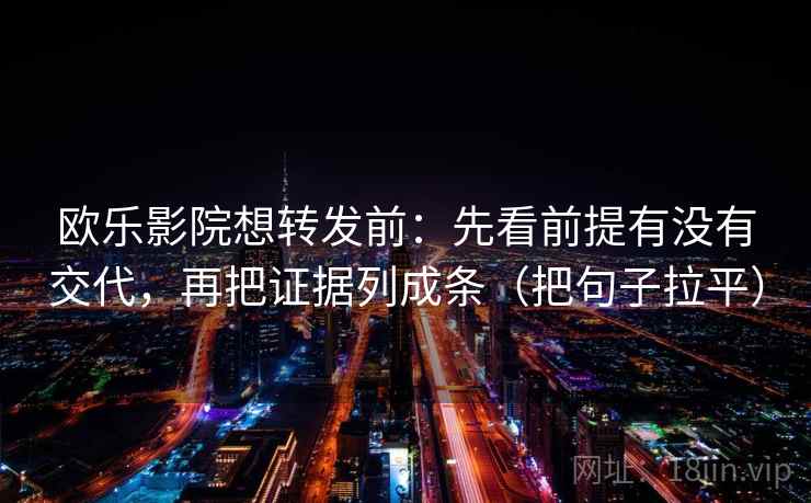 欧乐影院想转发前：先看前提有没有交代，再把证据列成条（把句子拉平）