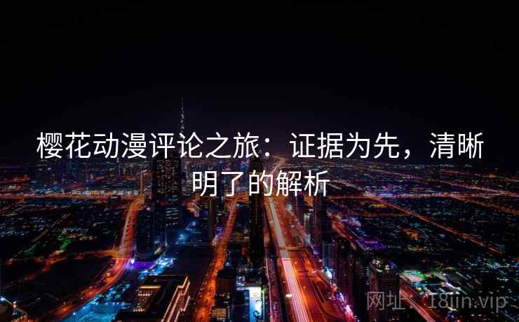 樱花动漫评论之旅：证据为先，清晰明了的解析