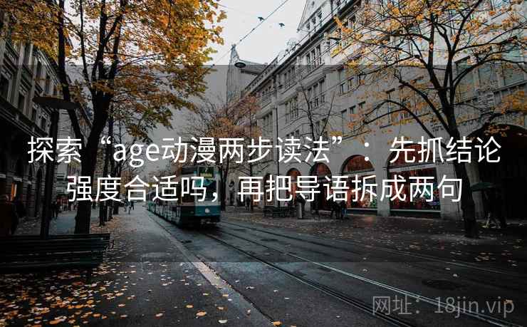 探索“age动漫两步读法”：先抓结论强度合适吗，再把导语拆成两句