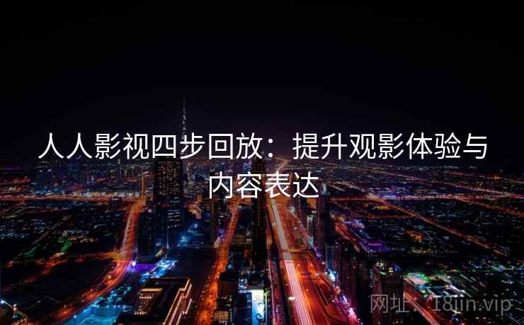 人人影视四步回放：提升观影体验与内容表达