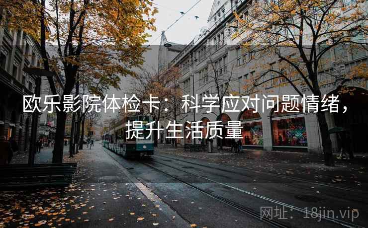 欧乐影院体检卡：科学应对问题情绪，提升生活质量