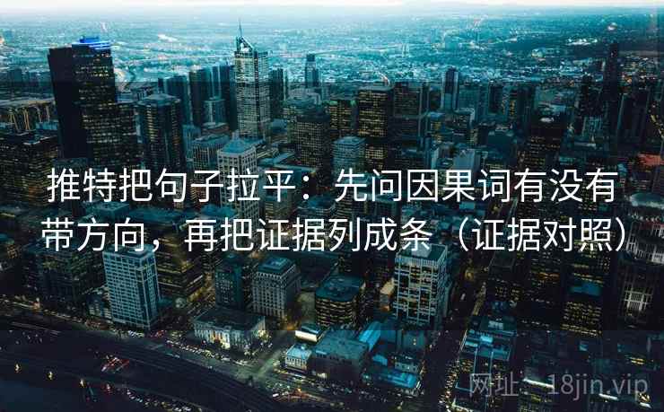 推特把句子拉平：先问因果词有没有带方向，再把证据列成条（证据对照）