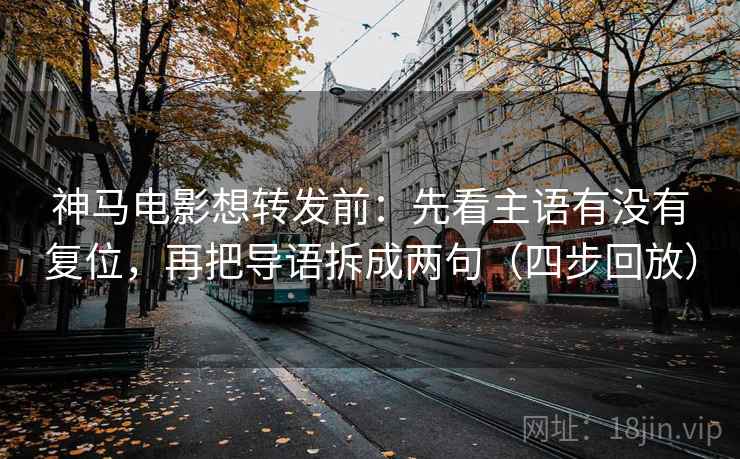 神马电影想转发前：先看主语有没有复位，再把导语拆成两句（四步回放）