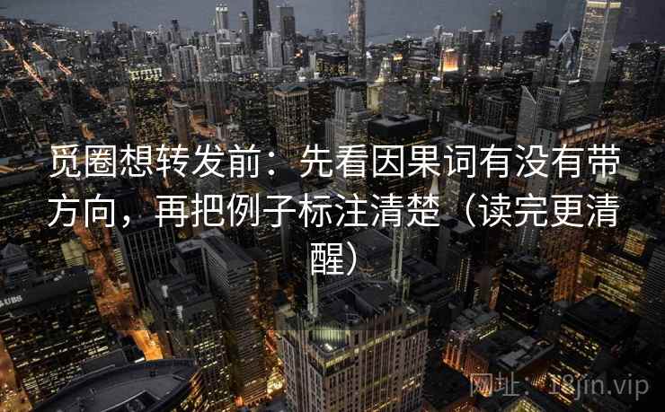 觅圈想转发前:先看因果词有没有带方向,再把例子标注清楚(读完更清醒) 觅圈想转发前:先看因果词有没有带方向,再把例子标注清楚(读完更清醒)