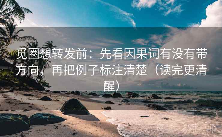 觅圈想转发前:先看因果词有没有带方向,再把例子标注清楚(读完更清醒) 觅圈想转发前:先看因果词有没有带方向,再把例子标注清楚(读完更清醒)