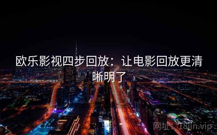 欧乐影视四步回放:让电影回放更清晰明了 欧乐影视四步回放:让电影回放更清晰明了
