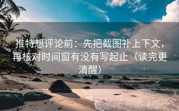 推特想评论前:先把截图补上下文,再核对时间窗有没有写起止(读完更清醒) 推特想评论前:先把截图补上下文,再核对时间窗有没有写起止(读完更清醒)