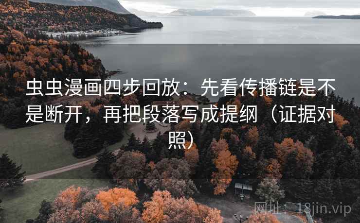 虫虫漫画四步回放:先看传播链是不是断开,再把段落写成提纲(证据对照) 虫虫漫画四步回放:先看传播链是不是断开,再把段落写成提纲(证据对照)
