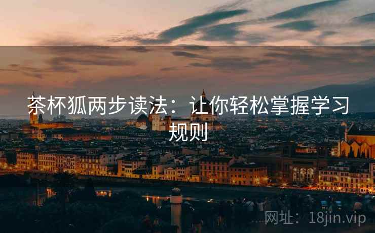 茶杯狐两步读法:让你轻松掌握学习规则 茶杯狐两步读法:让你轻松掌握学习规则