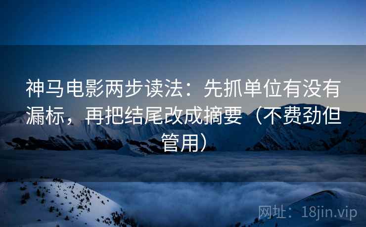神马电影两步读法:先抓单位有没有漏标,再把结尾改成摘要(不费劲但管用) 神马电影两步读法:先抓单位有没有漏标,再把结尾改成摘要(不费劲但管用)