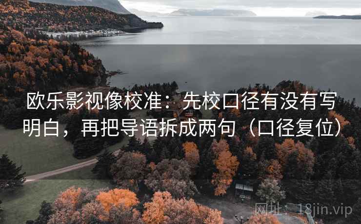 欧乐影视像校准:先校口径有没有写明白,再把导语拆成两句(口径复位) 欧乐影视像校准:先校口径有没有写明白,再把导语拆成两句(口径复位)