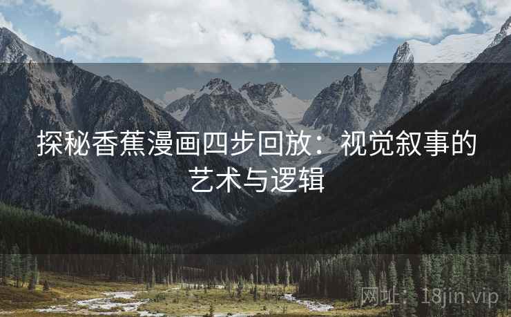 探秘香蕉漫画四步回放:视觉叙事的艺术与逻辑 探秘香蕉漫画四步回放:视觉叙事的艺术与逻辑