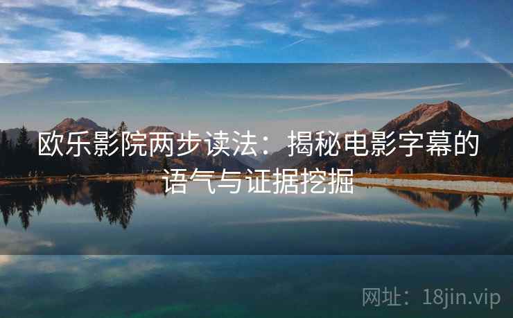 欧乐影院两步读法:揭秘电影字幕的语气与证据挖掘 欧乐影院两步读法:揭秘电影字幕的语气与证据挖掘