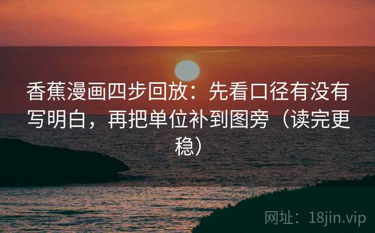 香蕉漫画四步回放:先看口径有没有写明白,再把单位补到图旁(读完更稳) 香蕉漫画四步回放:先看口径有没有写明白,再把单位补到图旁(读完更稳)