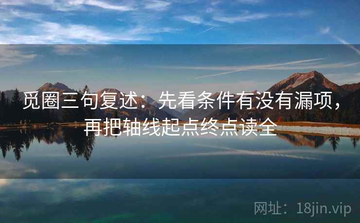 觅圈三句复述:先看条件有没有漏项,再把轴线起点终点读全 觅圈三句复述:先看条件有没有漏项,再把轴线起点终点读全