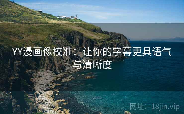 YY漫画像校准：让你的字幕更具语气与清晰度