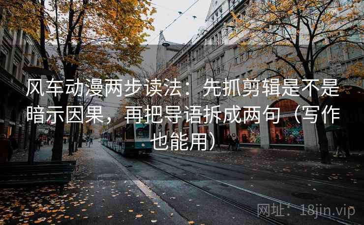 风车动漫两步读法:先抓剪辑是不是暗示因果,再把导语拆成两句(写作也能用) 风车动漫两步读法:先抓剪辑是不是暗示因果,再把导语拆成两句(写作也能用)