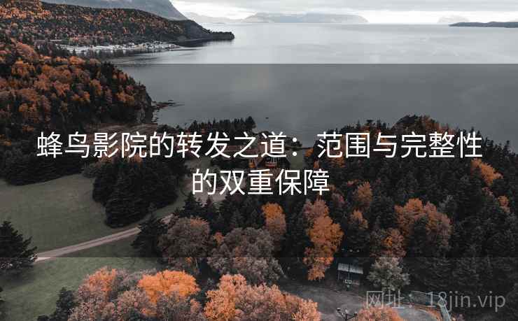 蜂鸟影院的转发之道:范围与完整性的双重保障 蜂鸟影院的转发之道:范围与完整性的双重保障