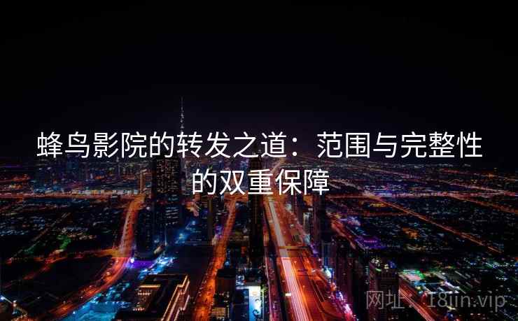 蜂鸟影院的转发之道:范围与完整性的双重保障 蜂鸟影院的转发之道:范围与完整性的双重保障