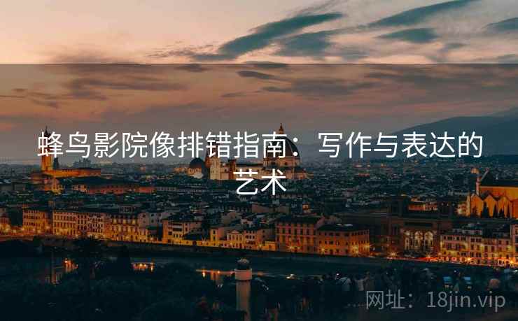蜂鸟影院像排错指南：写作与表达的艺术