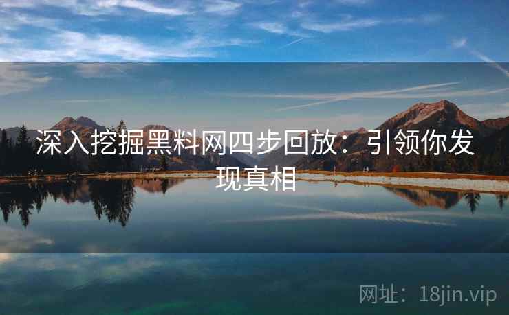 深入挖掘黑料网四步回放:引领你发现真相 深入挖掘黑料网四步回放:引领你发现真相