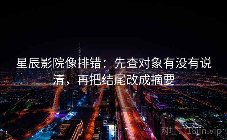 星辰影院像排错:先查对象有没有说清,再把结尾改成摘要 星辰影院像排错:先查对象有没有说清,再把结尾改成摘要