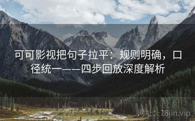 可可影视把句子拉平:规则明确,口径统一——四步回放深度解析 可可影视把句子拉平:规则明确,口径统一——四步回放深度解析