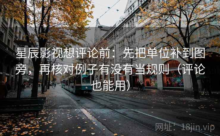 星辰影视想评论前:先把单位补到图旁,再核对例子有没有当规则(评论也能用) 星辰影视想评论前:先把单位补到图旁,再核对例子有没有当规则(评论也能用)