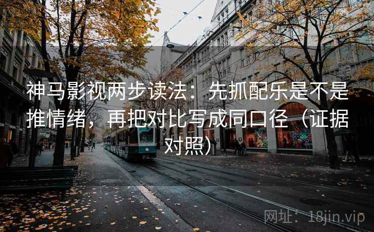 神马影视两步读法:先抓配乐是不是推情绪,再把对比写成同口径(证据对照) 神马影视两步读法:先抓配乐是不是推情绪,再把对比写成同口径(证据对照)