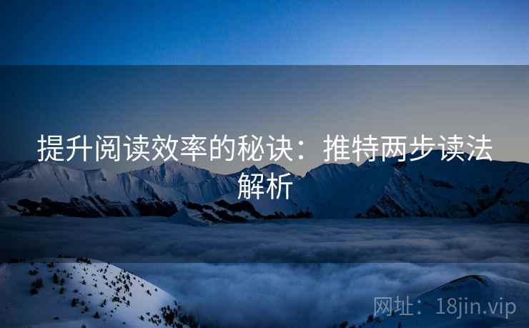 提升阅读效率的秘诀：推特两步读法解析