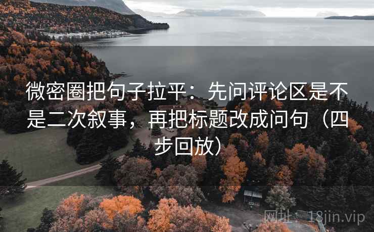 微密圈把句子拉平:先问评论区是不是二次叙事,再把标题改成问句(四步回放) 微密圈把句子拉平:先问评论区是不是二次叙事,再把标题改成问句(四步回放)