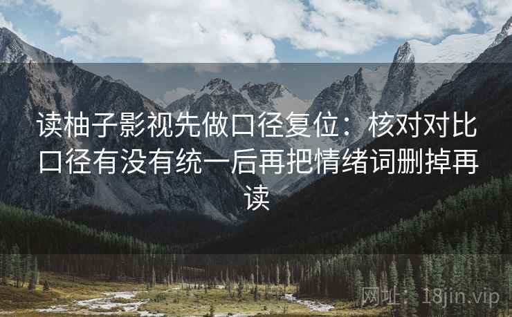 读柚子影视先做口径复位:核对对比口径有没有统一后再把情绪词删掉再读 读柚子影视先做口径复位:核对对比口径有没有统一后再把情绪词删掉再读