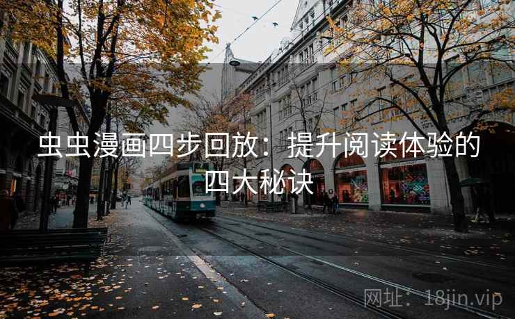 虫虫漫画四步回放:提升阅读体验的四大秘诀 虫虫漫画四步回放:提升阅读体验的四大秘诀