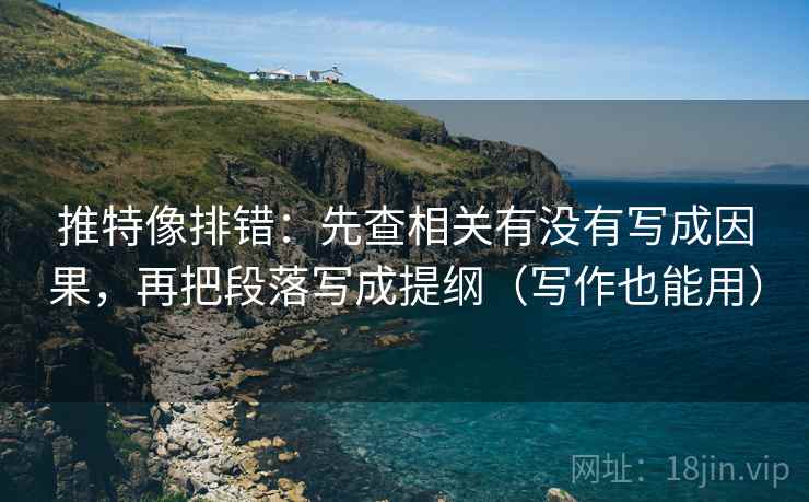 推特像排错:先查相关有没有写成因果,再把段落写成提纲(写作也能用) 推特像排错:先查相关有没有写成因果,再把段落写成提纲(写作也能用)