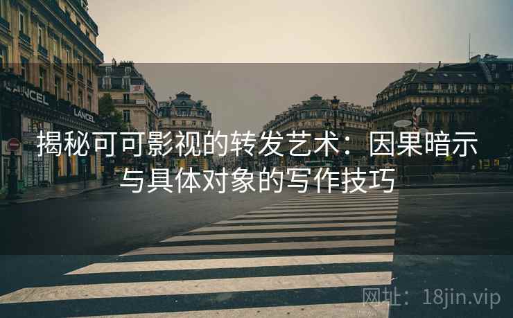 揭秘可可影视的转发艺术:因果暗示与具体对象的写作技巧 揭秘可可影视的转发艺术:因果暗示与具体对象的写作技巧