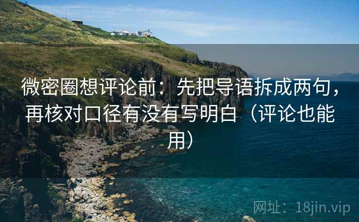 微密圈想评论前:先把导语拆成两句,再核对口径有没有写明白(评论也能用) 微密圈想评论前:先把导语拆成两句,再核对口径有没有写明白(评论也能用)
