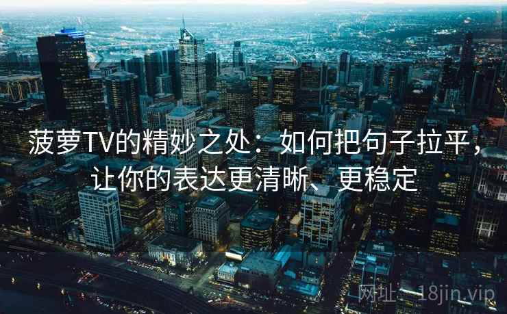 菠萝TV的精妙之处:如何把句子拉平,让你的表达更清晰、更稳定 菠萝TV的精妙之处:如何把句子拉平,让你的表达更清晰、更稳定