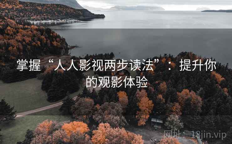 掌握“人人影视两步读法”:提升你的观影体验 掌握“人人影视两步读法”:提升你的观影体验