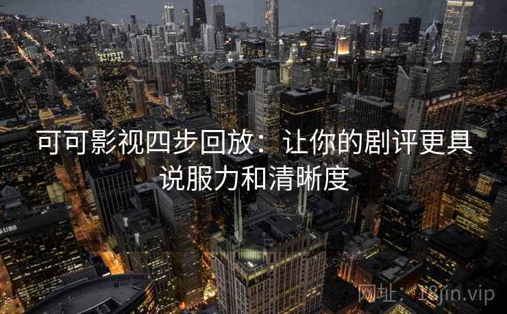 可可影视四步回放:让你的剧评更具说服力和清晰度 可可影视四步回放:让你的剧评更具说服力和清晰度