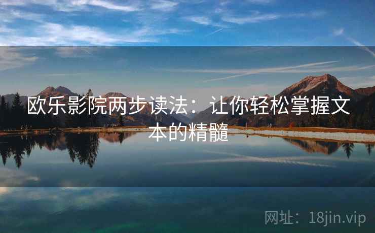 欧乐影院两步读法:让你轻松掌握文本的精髓 欧乐影院两步读法:让你轻松掌握文本的精髓