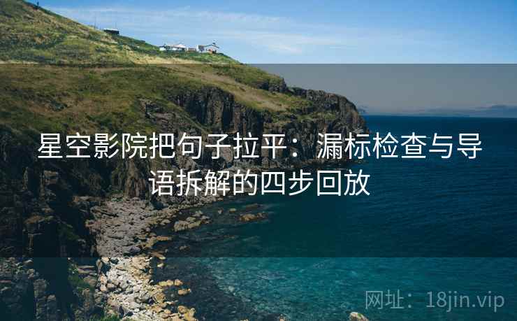 星空影院把句子拉平:漏标检查与导语拆解的四步回放 星空影院把句子拉平:漏标检查与导语拆解的四步回放