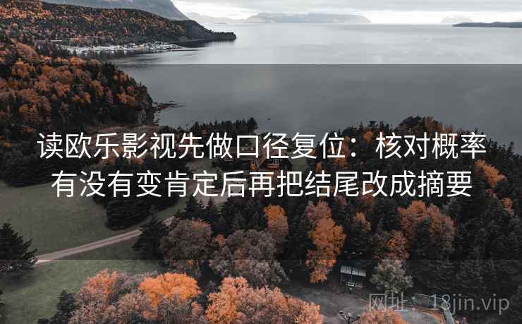 读欧乐影视先做口径复位:核对概率有没有变肯定后再把结尾改成摘要 读欧乐影视先做口径复位:核对概率有没有变肯定后再把结尾改成摘要
